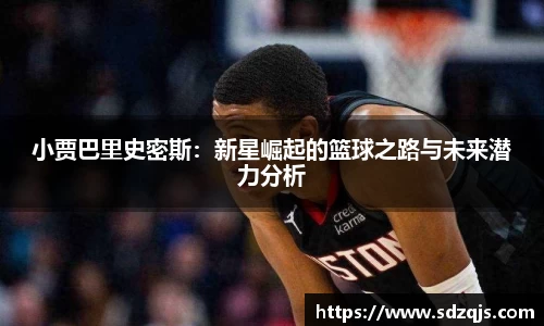 小贾巴里史密斯：新星崛起的篮球之路与未来潜力分析