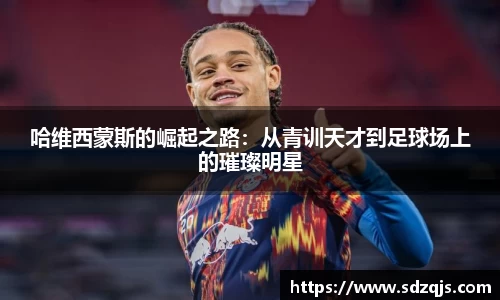 哈维西蒙斯的崛起之路：从青训天才到足球场上的璀璨明星