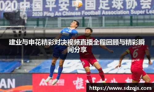 建业与申花精彩对决视频直播全程回顾与精彩瞬间分享